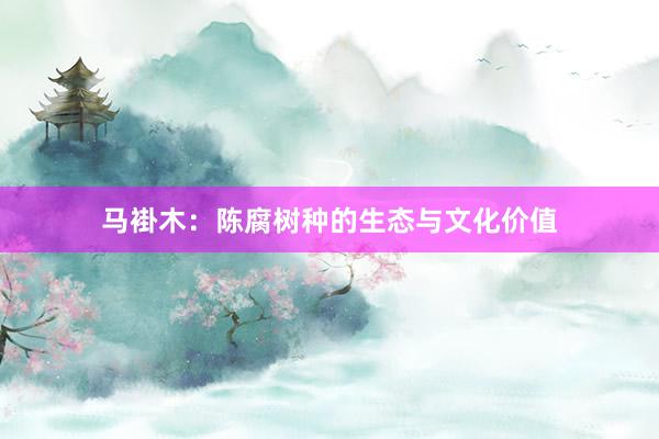 马褂木：陈腐树种的生态与文化价值